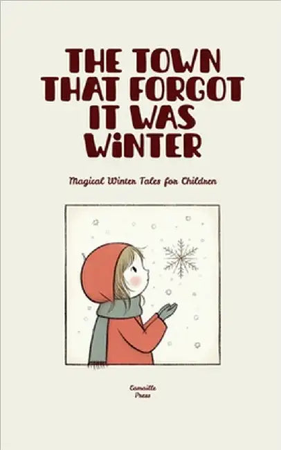 The Town That Forgot It Was Winter: Magical Winter Tales for Children by Camaille Press