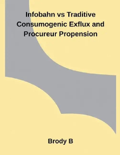 Infobahn vs Traditive Consumogenic Exflux and Procureur Propension by Brody B