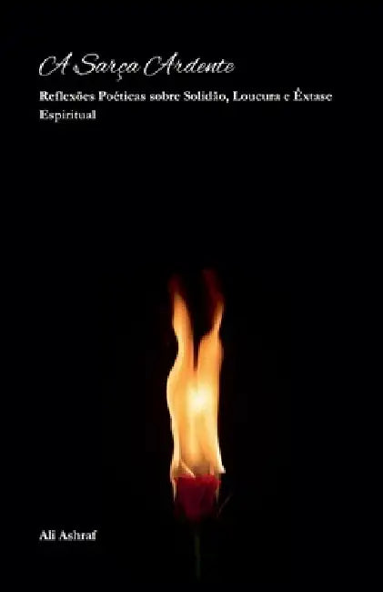 A Sarça Ardente: Reflexões Poéticas sobre Solidão, Loucura e Êxtase Espiritual by Ali Ashraf
