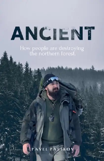 Ancient: How People Are Destroying the Northern Forest by Pavel Pashkov