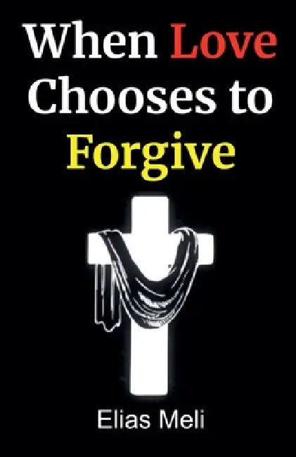 When Love Chooses to Forgive by Elias Meli