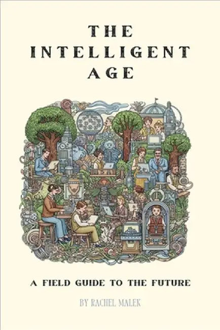 The Intelligent Age: A Field Guide to the Future by Malek, Rachel
