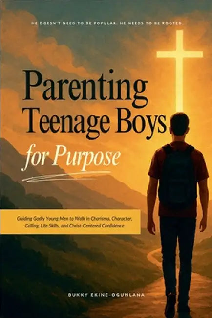 Parenting Teenage Boys for Purpose: Guiding Godly Young Men to Walk in Charisma, Character, Calling, Life Skills, and Christ-Centered Confidence by Bukky Ekine-Ogunlana