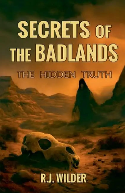 Secrets of the Badlands: The Hidden Truth by R. J. Wilder