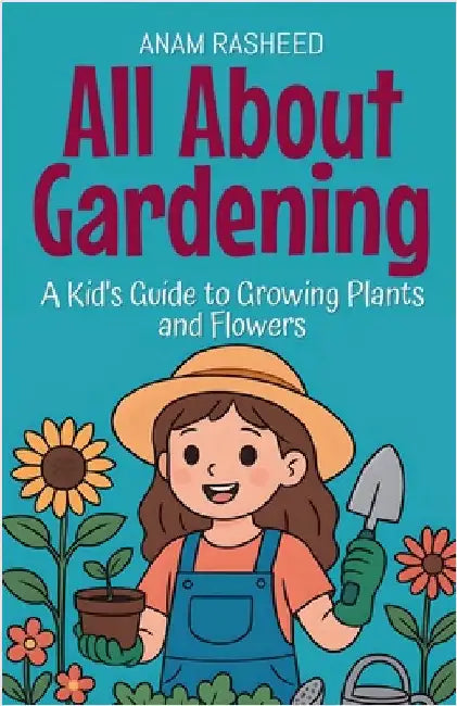 All About Gardening: A Kid's Guide to Growing Plants and Flowers by Rasheed, Anam