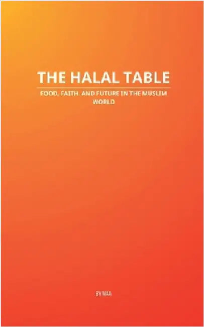 The Halal Table: Food, Faith, and Future in the Muslim World by Maa