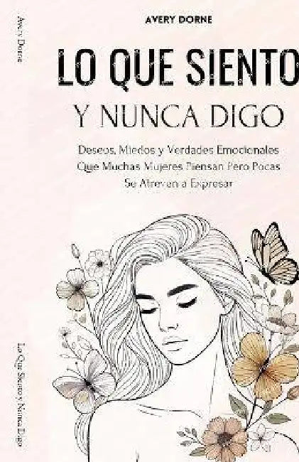 Lo Que Siento y Nunca Digo: Deseos, Miedos y Verdades Emocionales Que Muchas Mujeres Piensan Pero Pocas Se Atreven a Expresar by Avery Dorne