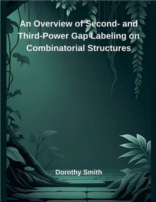An Overview of Second- and Third-Power Gap Labeling on Combinatorial Structures by Dorothy Smith