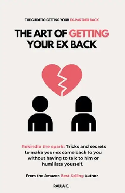 The Art of Getting your Ex Back (Rekindle the spark: Tricks and secrets to make your ex come back to you without having to talk to him or humiliate yo by Paula C
