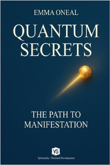 Quantum Secrets - The Path to Manifestation - By Emma Oneal by Emma Oneal