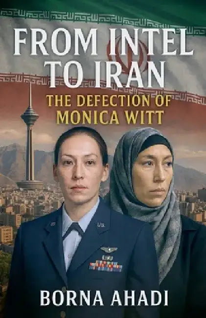 From Intel to Iran: The Defection of Monica Witt by Borna Ahadi