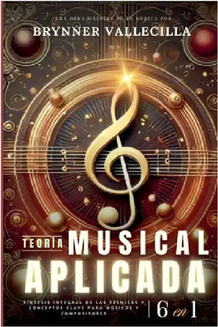 TEORÍA MUSICAL APLICADA 6 en 1: Síntesis exhaustiva de técnicas y conceptos clave para músicos y compositores by Vallecilla, Brynner