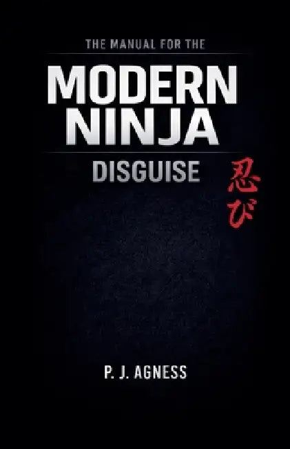 The Manual for the Modern Ninja: Disguise by P. J. Agness