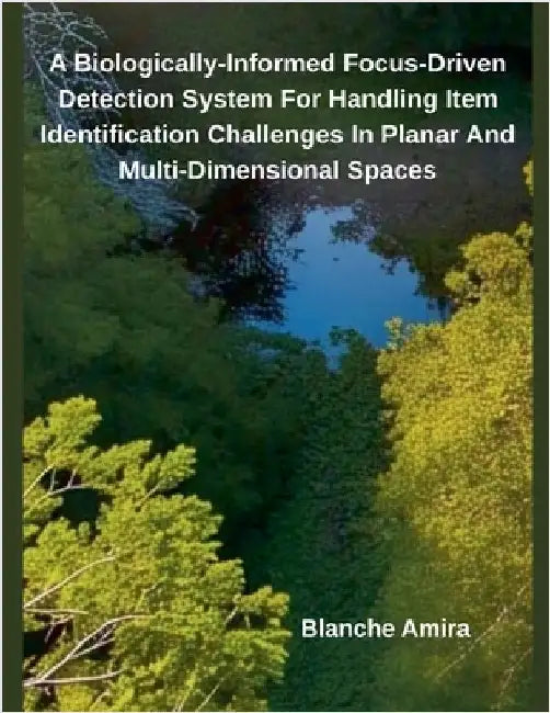 A Biologically-Informed Focus-Driven Detection System For Handling Item Identification Challenges In Planar And Multi-Dimensional Spaces by Blanche Amira
