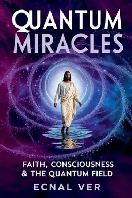 Quantum Miracles: Faith Consciousness & The Quantum Field by Ecnal Ver