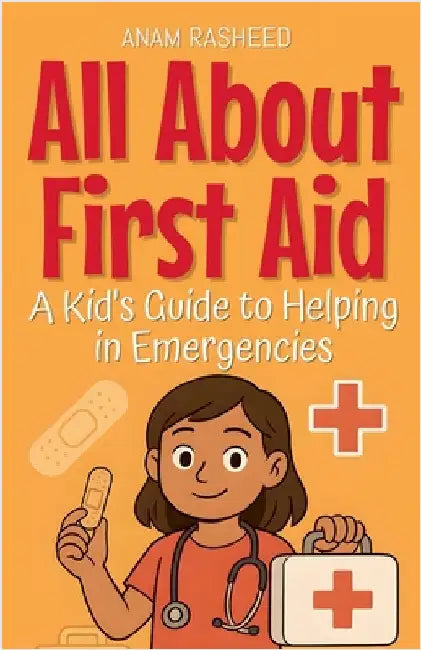 All About First Aid: A Kid's Guide to Helping in Emergencies by Anam Rasheed
