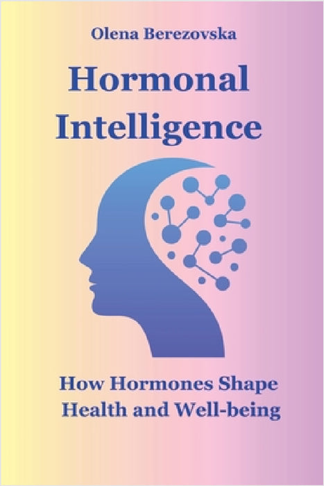 Hormonal Intelligence: How Hormones Shape Health and Well-being by Olena Berezovska