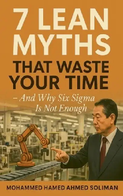 7 Lean Myths That Waste Your Time - And Why Six Sigma Is Not Enough by Mohammed Hamed Ahmed Soliman
