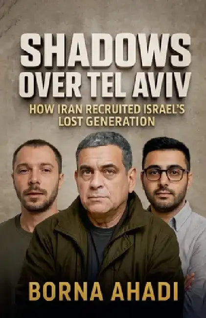 Shadows Over Tel Aviv: How Iran Recruited Israel's Lost Generation by Borna Ahadi