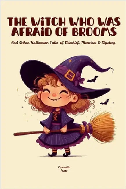 The Witch Who Was Afraid of Brooms And Other Halloween Tales of Mischief, Monsters & Mystery by Camaille Press
