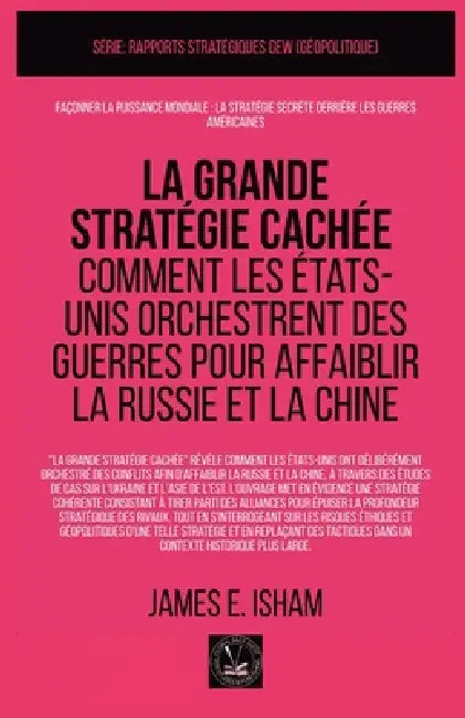 La grande stratégie cachée: Comment les États-Unis orchestrent des guerres pour affaiblir la Russie et la Chine by James E. Isham