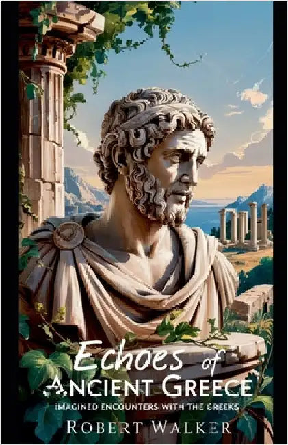 Echoes of Ancient Greece: Imagined Encounters With the Greeks by Walker, Robert