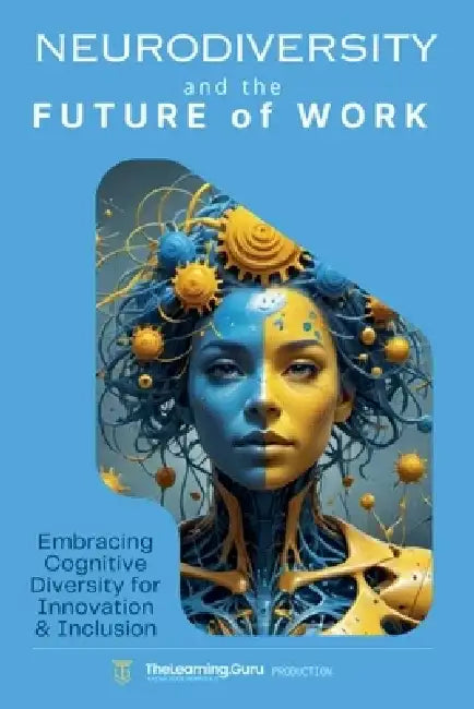 Neurodiversity and the Future of Work: Embracing Cognitive Diversity for Innovation & Inclusion by Thelearning Guru