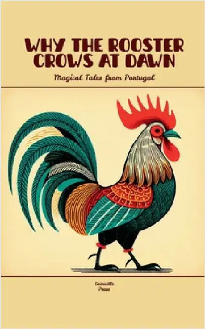 Why the Rooster Crows at Dawn: Magical Tales from Portugal by Press, Camaille