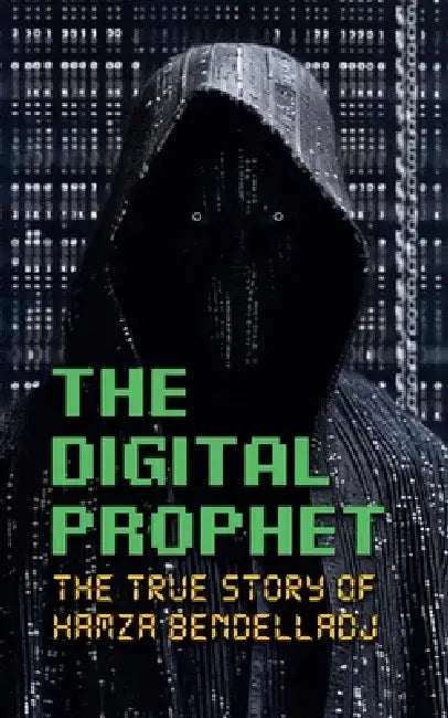 The Digital Prophet: The True Story of Hamza Bendelladj by Borna Ahadi