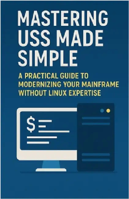 Mastering USS Made Simple: A Practical Guide to Modernizing Your Mainframe Without Linux Expertise by Ricardo Nuqui