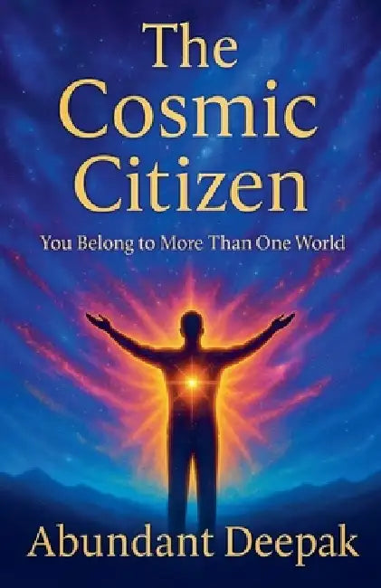 The Cosmic Citizen: You Belong to More Than One World by Abundant Deepak