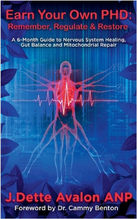 Earn Your Own PhD: Remember, Regulate & Restore - A 6-Month Guide to Nervous System Healing, Gut Balance & Mitochondrial Repair by J. Dette Avalon
