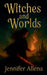 Witches and Worlds by Jennifer Allena