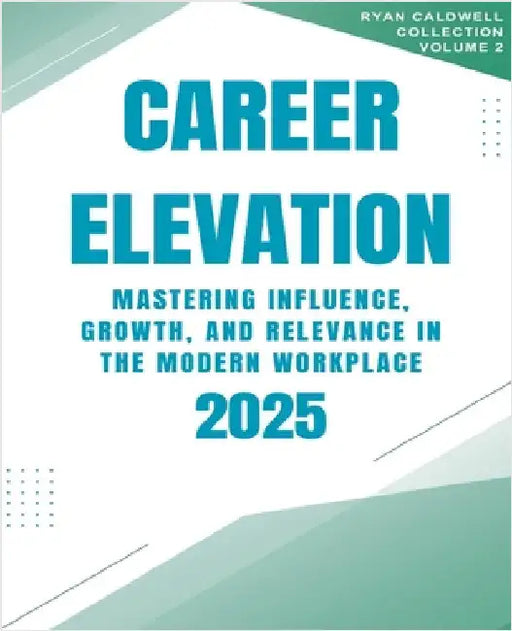 Career Elevation 2025: Mastering Influence, Growth, and Relevance in the Modern Workplace by Caldwell, Ryan