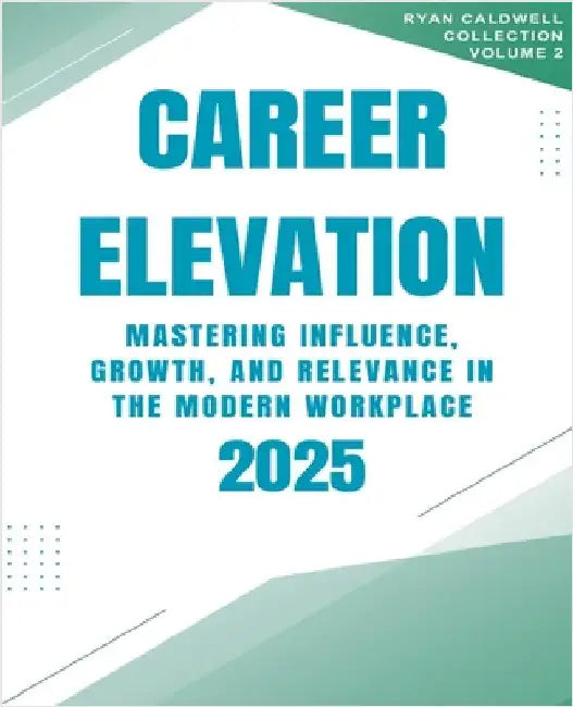 Career Elevation 2025: Mastering Influence, Growth, and Relevance in the Modern Workplace by Caldwell, Ryan