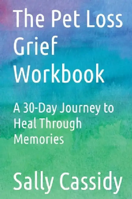 The Pet Loss Grief Workbook: A 30-Day Journey to Heal Through Memories by Sally Cassidy