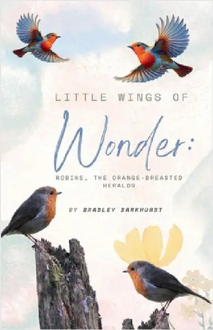 Little Wings of Wonder: Robins, the Orange-Breasted Heralds by Barkhurst, Bradley