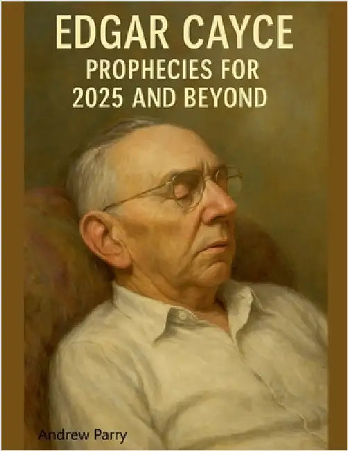 Edgar Cayce Prophecies for 2025 and Beyond by Andrew Parry