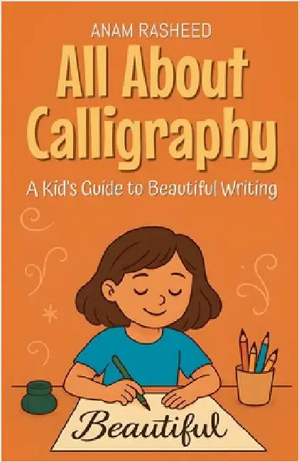 All About Calligraphy: A Kid's Guide to Beautiful Writing by Anam Rasheed