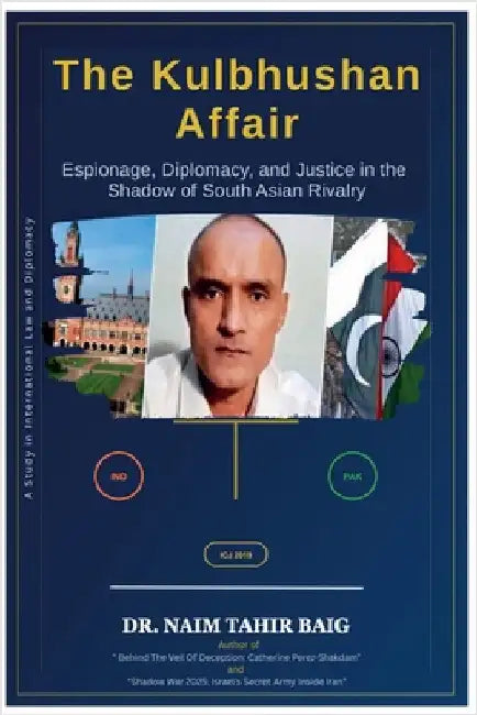 The Kulbhushan Affair: Espionage, Diplomacy, and Justice in the Shadow of South Asian Rivalry by Naim Tahir Baig