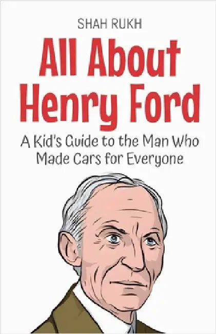 All About Henry Ford: A Kid's Guide to the Man Who Made Cars for Everyone by Rukh, Shah