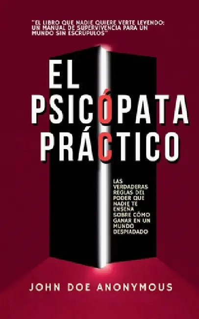 El Psicópata Práctico - Las Verdaderas Reglas Del Poder Que Nadie Te Enseña Sobre Cómo Ganar En Un Mundo Despiadado by John Doe Anonymous