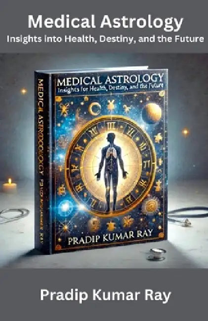 Medical Astrology: Insights into Health, Destiny, and the Future by Pradip Kumar Ray