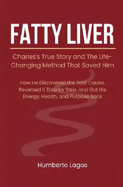 Fatty Liver: Charles's True Story and The Life-Changing Method That Saved Him by Humberto Lagos