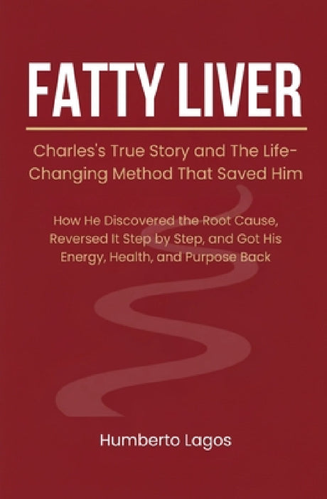Fatty Liver: Charles's True Story and The Life-Changing Method That Saved Him by Humberto Lagos