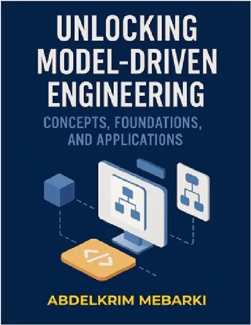 Unlocking Model-Driven Engineering: Concepts, Foundations and Applications by Abdelkrim Mebarki