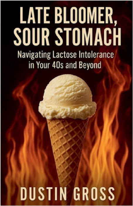 Late Bloomer, Sour Stomach: Navigating Lactose Intolerance in Your 40s and Beyond by Dustin Gross