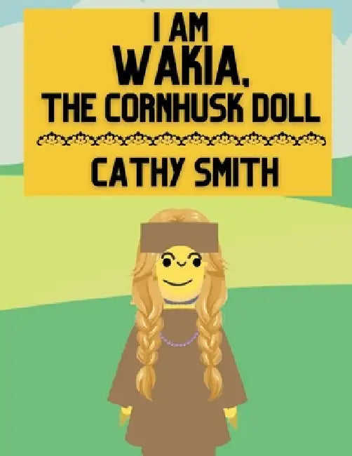 I am Wakia, the Cornhusk Doll by Cathy Smith