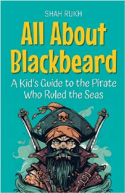All About Blackbeard: A Kid's Guide to the Pirate Who Ruled the Seas by Shah Rukh