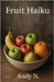 Fruit Haiku by Andy N